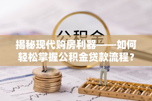 沙坪坝揭秘现代购房利器——如何轻松掌握公积金贷款流程？