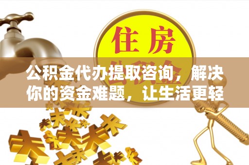 沙坪坝公积金代办提取咨询，解决你的资金难题，让生活更轻松