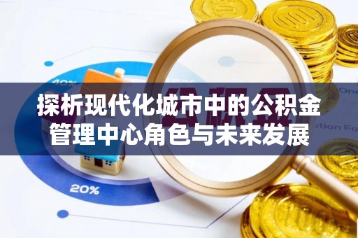 沙坪坝探析现代化城市中的公积金管理中心角色与未来发展