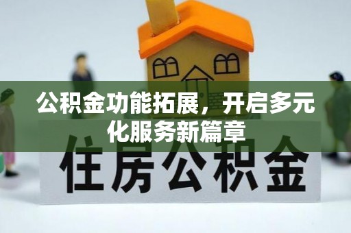沙坪坝公积金功能拓展，开启多元化服务新篇章