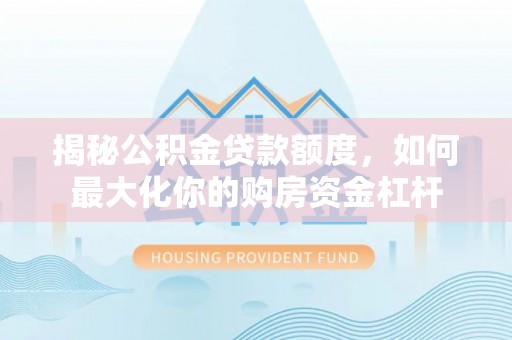 沙坪坝揭秘公积金贷款额度，如何最大化你的购房资金杠杆