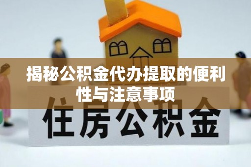 沙坪坝揭秘公积金代办提取的便利性与注意事项