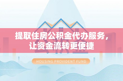 沙坪坝提取住房公积金代办服务，让资金流转更便捷