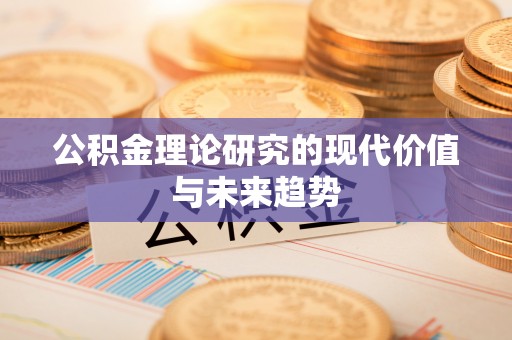 沙坪坝公积金理论研究的现代价值与未来趋势