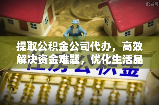沙坪坝提取公积金公司代办，高效解决资金难题，优化生活品质