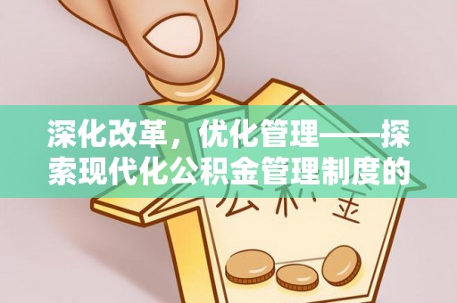 沙坪坝深化改革，优化管理——探索现代化公积金管理制度的实践与未来