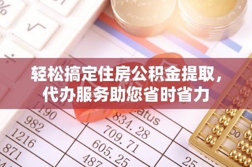 沙坪坝轻松搞定住房公积金提取，代办服务助您省时省力