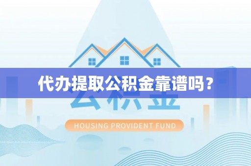 沙坪坝代办提取公积金靠谱吗？