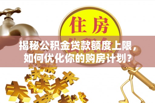 沙坪坝揭秘公积金贷款额度上限，如何优化你的购房计划？