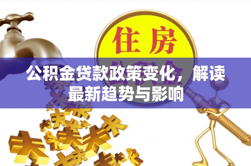 沙坪坝公积金贷款政策变化，解读最新趋势与影响