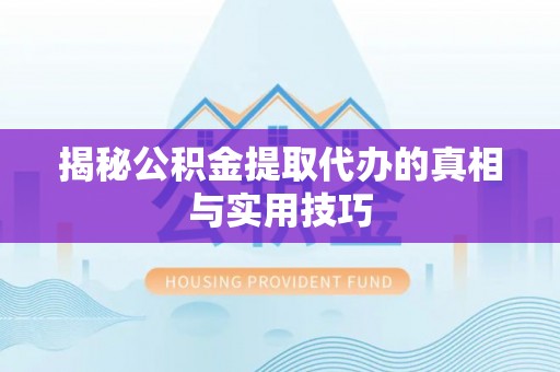 沙坪坝揭秘公积金提取代办的真相与实用技巧