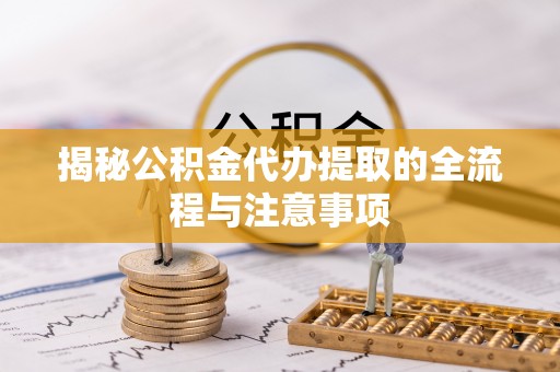 沙坪坝揭秘公积金代办提取的全流程与注意事项