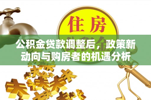 沙坪坝公积金贷款调整后，政策新动向与购房者的机遇分析