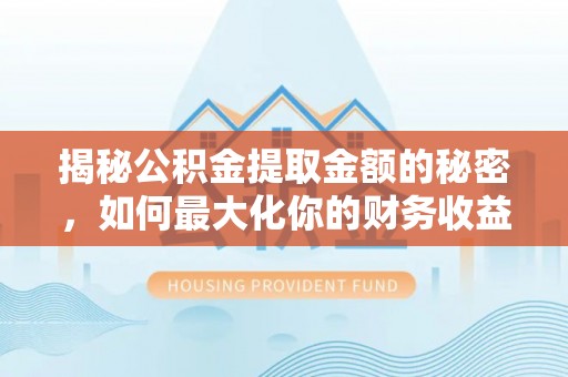沙坪坝揭秘公积金提取金额的秘密，如何最大化你的财务收益