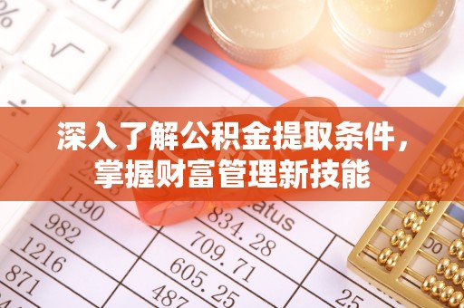 沙坪坝深入了解公积金提取条件，掌握财富管理新技能