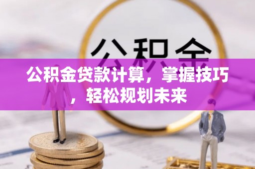 沙坪坝公积金贷款计算，掌握技巧，轻松规划未来