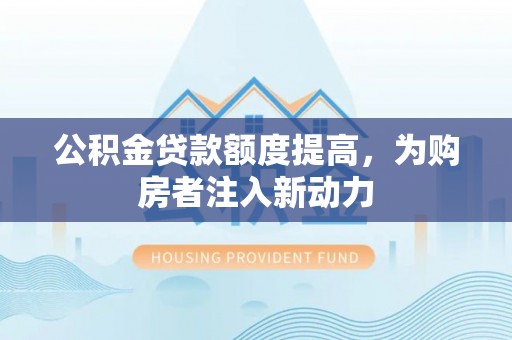 沙坪坝公积金贷款额度提高，为购房者注入新动力