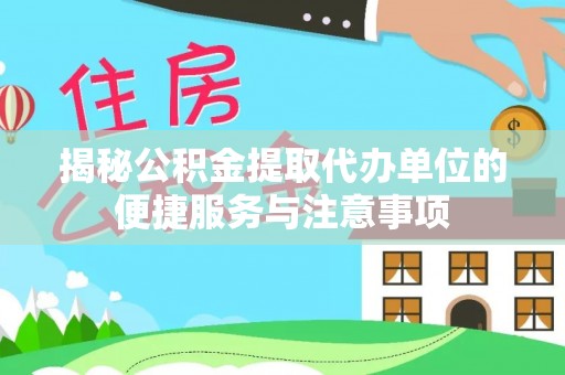 沙坪坝揭秘公积金提取代办单位的便捷服务与注意事项