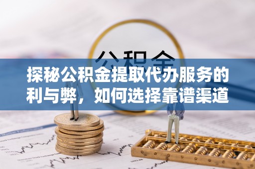 沙坪坝探秘公积金提取代办服务的利与弊，如何选择靠谱渠道？
