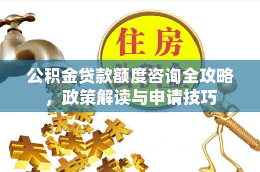 沙坪坝公积金贷款额度咨询全攻略，政策解读与申请技巧