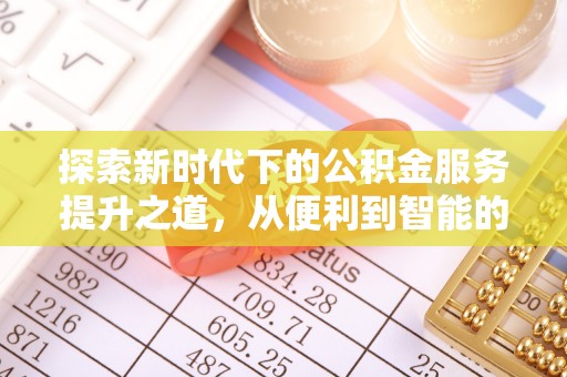 沙坪坝探索新时代下的公积金服务提升之道，从便利到智能的全面升级