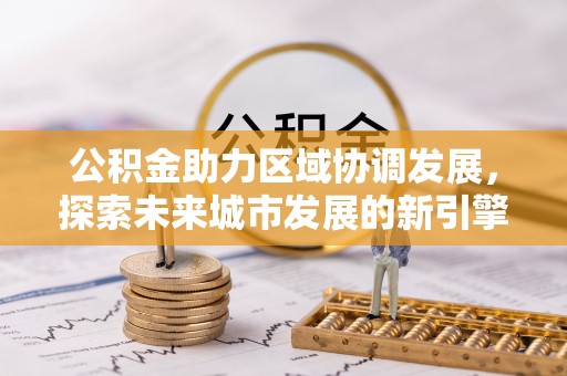 沙坪坝公积金助力区域协调发展，探索未来城市发展的新引擎