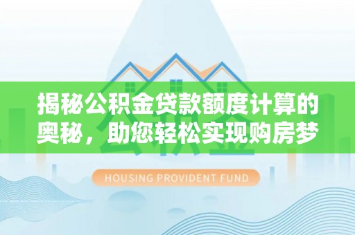 沙坪坝揭秘公积金贷款额度计算的奥秘，助您轻松实现购房梦想