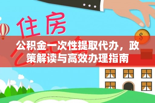 沙坪坝公积金一次性提取代办，政策解读与高效办理指南