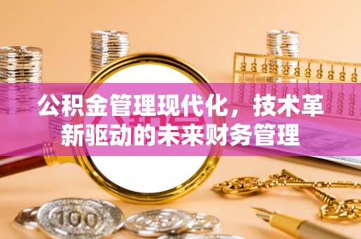 沙坪坝公积金管理现代化，技术革新驱动的未来财务管理