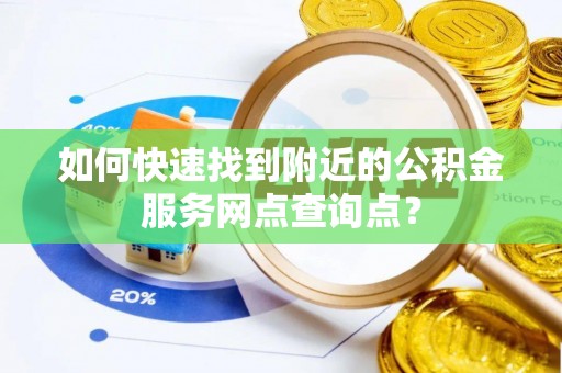 沙坪坝如何快速找到附近的公积金服务网点查询点？