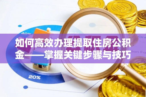 沙坪坝如何高效办理提取住房公积金——掌握关键步骤与技巧