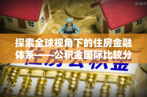 沙坪坝探索全球视角下的住房金融体系——公积金国际比较分析