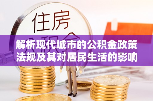 沙坪坝解析现代城市的公积金政策法规及其对居民生活的影响