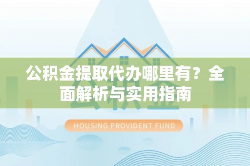 沙坪坝公积金提取代办哪里有？全面解析与实用指南