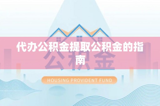 沙坪坝代办公积金提取公积金的指南