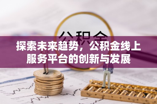 沙坪坝探索未来趋势，公积金线上服务平台的创新与发展
