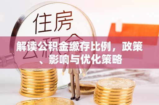 沙坪坝解读公积金缴存比例，政策、影响与优化策略