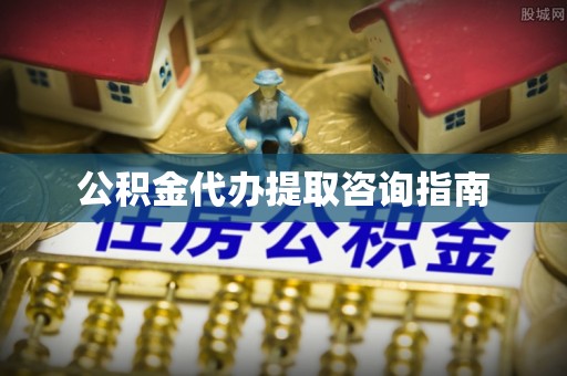 沙坪坝公积金代办提取咨询指南