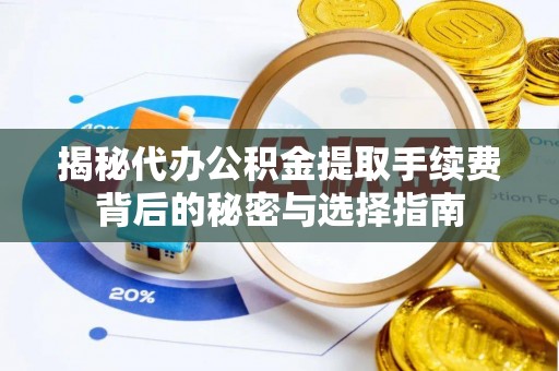 沙坪坝揭秘代办公积金提取手续费背后的秘密与选择指南