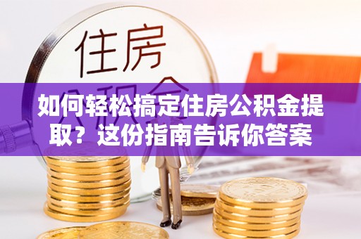 沙坪坝如何轻松搞定住房公积金提取？这份指南告诉你答案