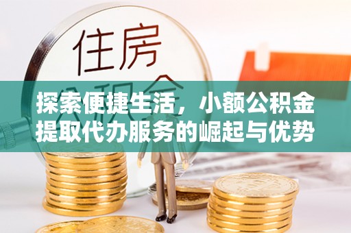 沙坪坝探索便捷生活，小额公积金提取代办服务的崛起与优势