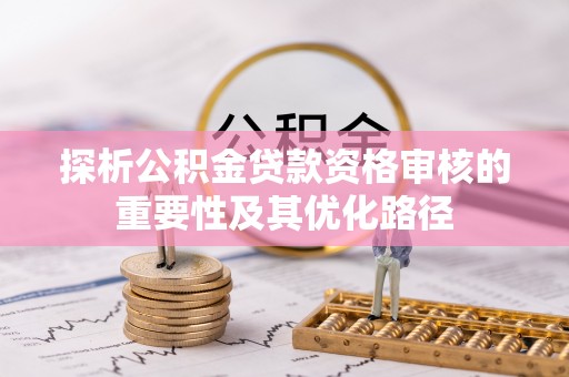 沙坪坝探析公积金贷款资格审核的重要性及其优化路径