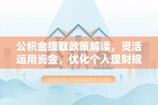 沙坪坝公积金提取政策解读，灵活运用资金，优化个人理财规划