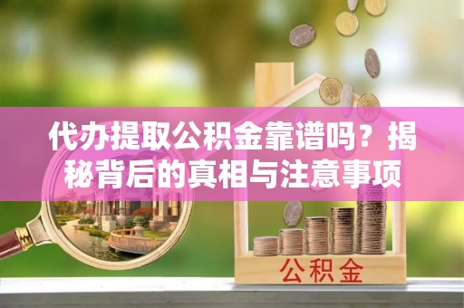 沙坪坝代办提取公积金靠谱吗？揭秘背后的真相与注意事项