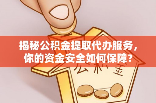 沙坪坝揭秘公积金提取代办服务，你的资金安全如何保障？