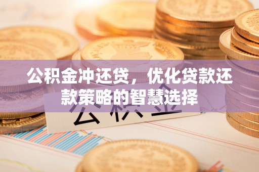 沙坪坝公积金冲还贷，优化贷款还款策略的智慧选择