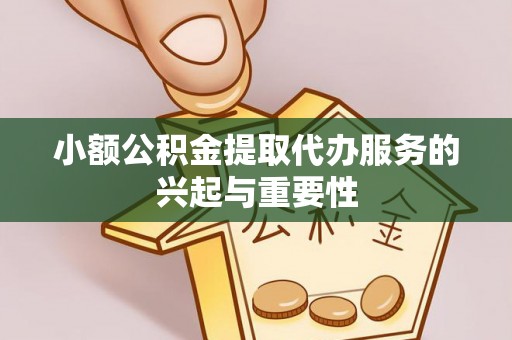 沙坪坝小额公积金提取代办服务的兴起与重要性
