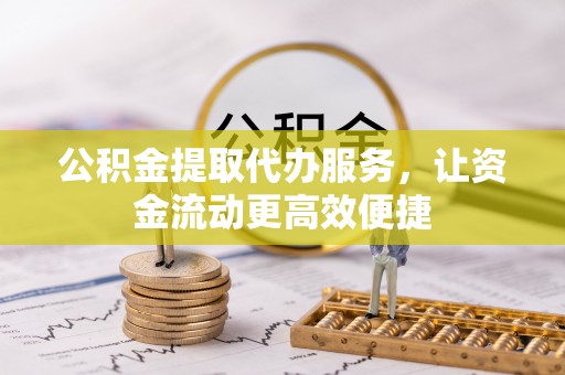 沙坪坝公积金提取代办服务，让资金流动更高效便捷