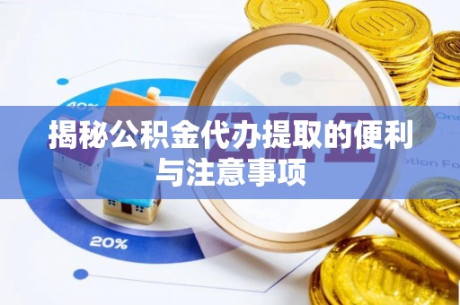 沙坪坝揭秘公积金代办提取的便利与注意事项