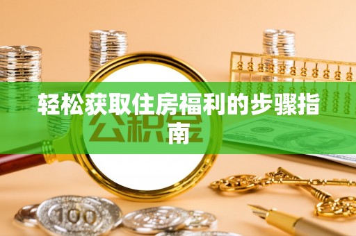 沙坪坝轻松获取住房福利的步骤指南